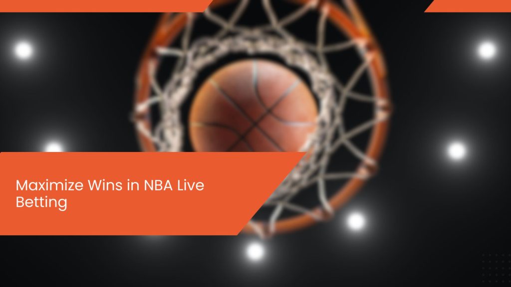 Maximize Wins in NBA Live Betting